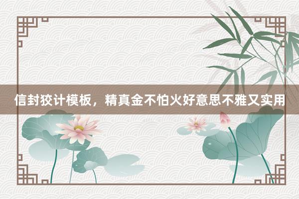 信封狡计模板，精真金不怕火好意思不雅又实用